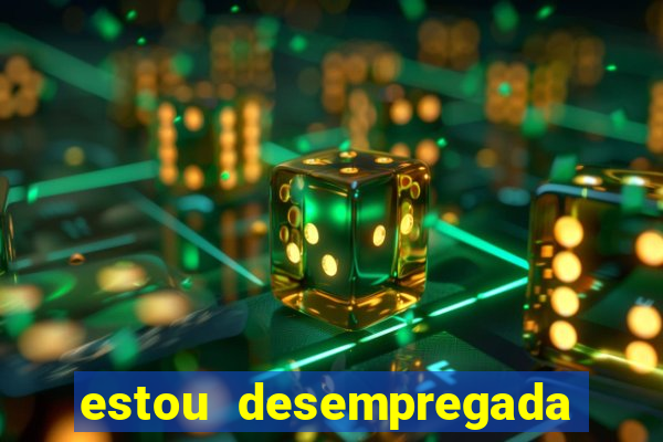 estou desempregada o que fazer para ganhar dinheiro